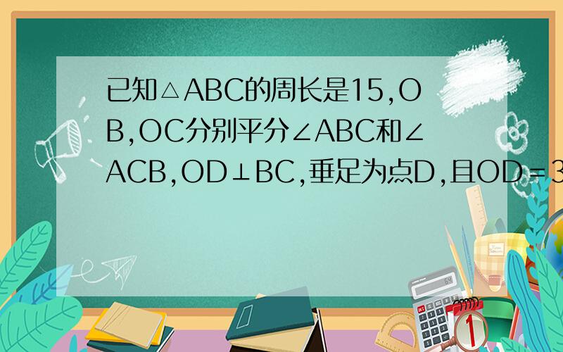 已知△ABC的周长是15,OB,OC分别平分∠ABC和∠ACB,OD⊥BC,垂足为点D,且OD＝3,求△ABC的面积.
