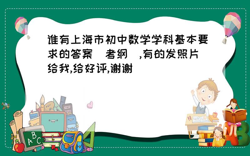 谁有上海市初中数学学科基本要求的答案（考纲）,有的发照片给我,给好评,谢谢