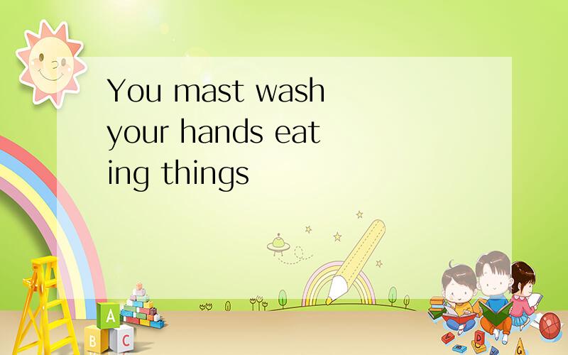 You mast wash your hands eating things