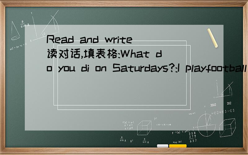 Read and write读对话,填表格:What do you di on Saturdays?:I playfootball and play computer games.What about you?J:I do my homework and watch TV.S:Oh,yeah .I do my homework on Sundays.And what do you do on Sundays?J:I play ping-pong,play computer