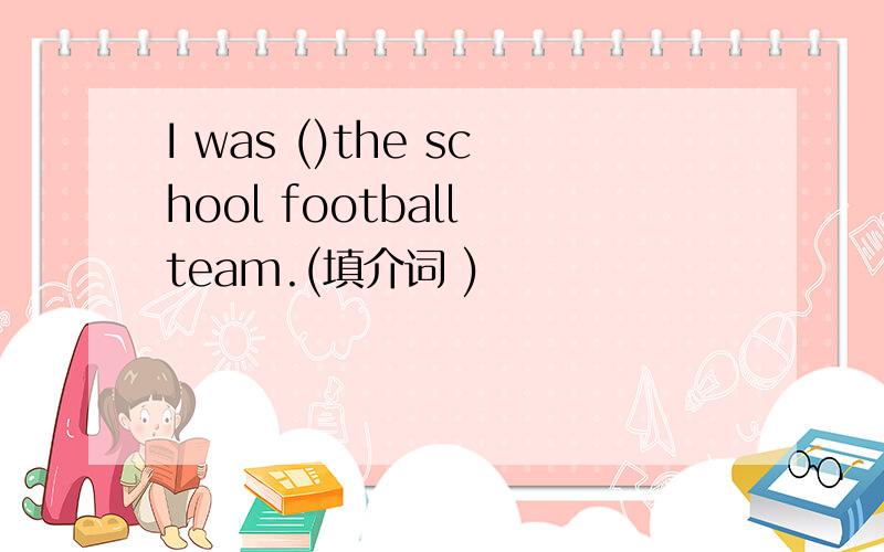 I was ()the school football team.(填介词 )