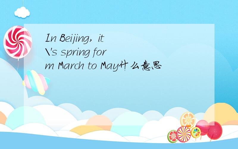 In Beijing, it\'s spring form March to May什么意思