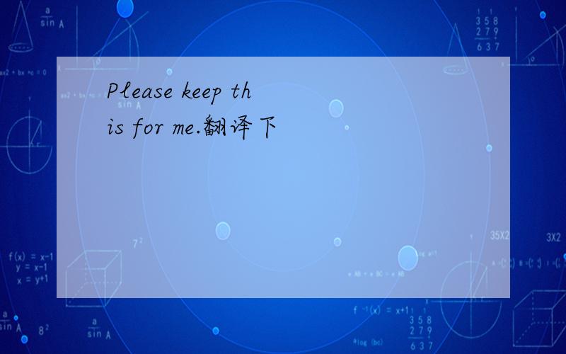 Please keep this for me.翻译下