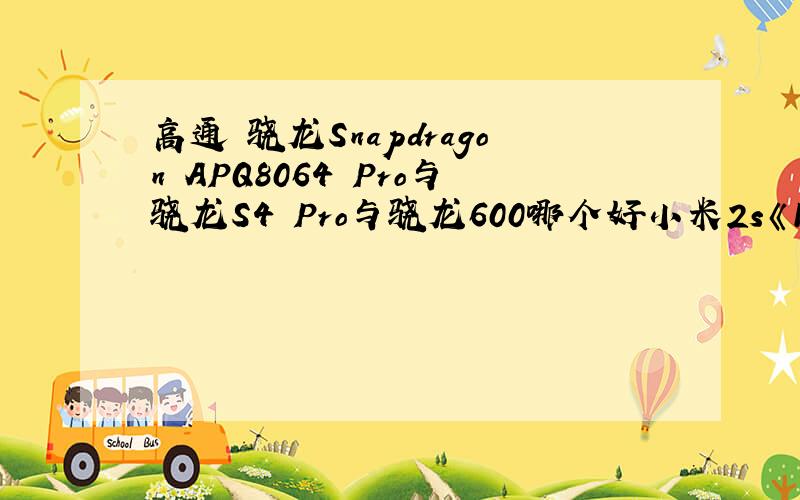 高通 骁龙Snapdragon APQ8064 Pro与骁龙S4 Pro与骁龙600哪个好小米2s《16g》与小米2a与小米2s《32g》