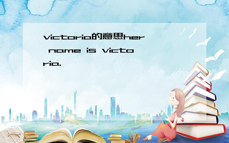 victoria的意思her name is victoria.