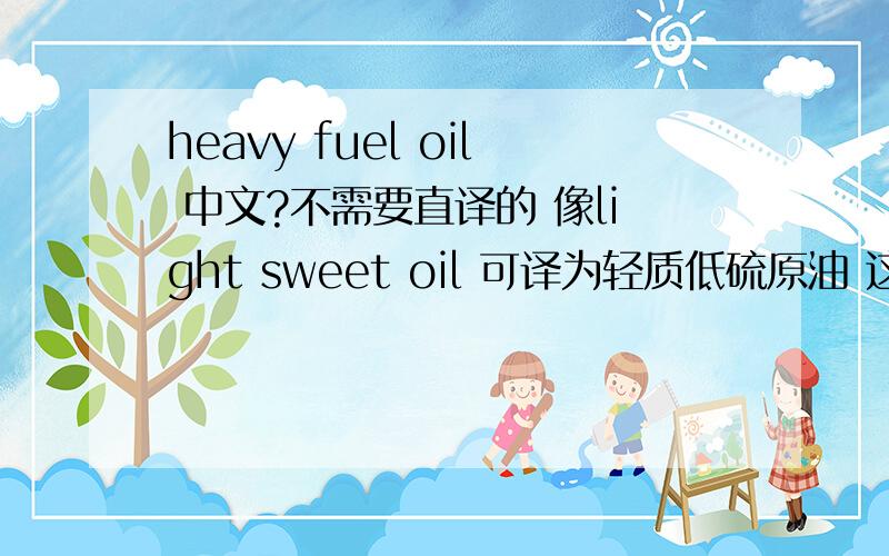 heavy fuel oil 中文?不需要直译的 像light sweet oil 可译为轻质低硫原油 这么专业才可以