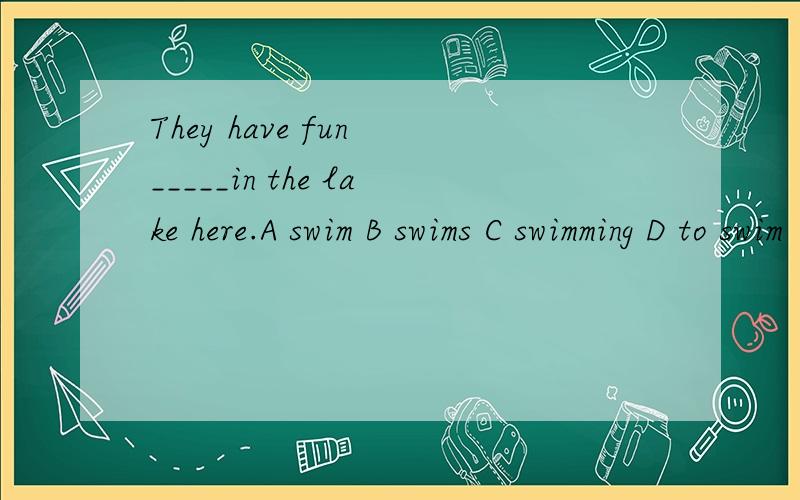 They have fun _____in the lake here.A swim B swims C swimming D to swim