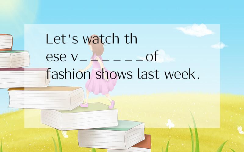Let's watch these v______of fashion shows last week.
