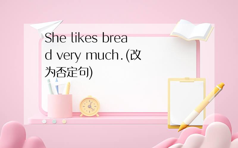 She likes bread very much.(改为否定句)