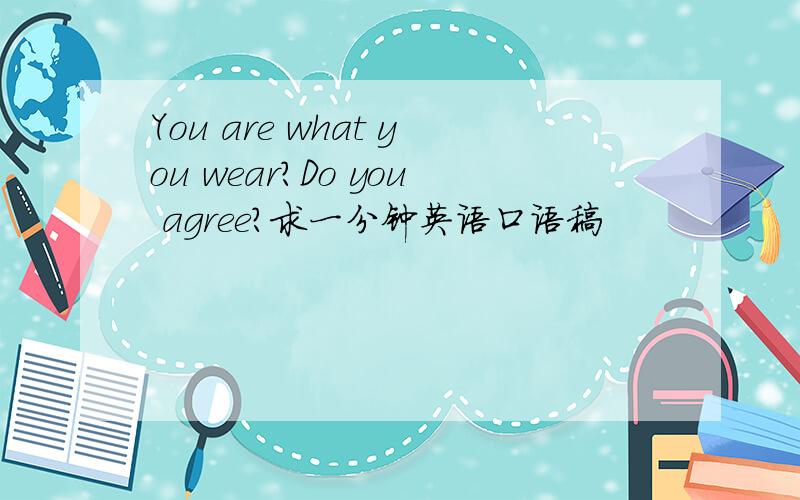 You are what you wear?Do you agree?求一分钟英语口语稿