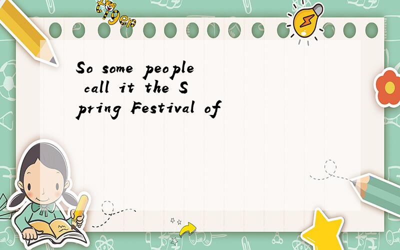 So some people call it the Spring Festival of