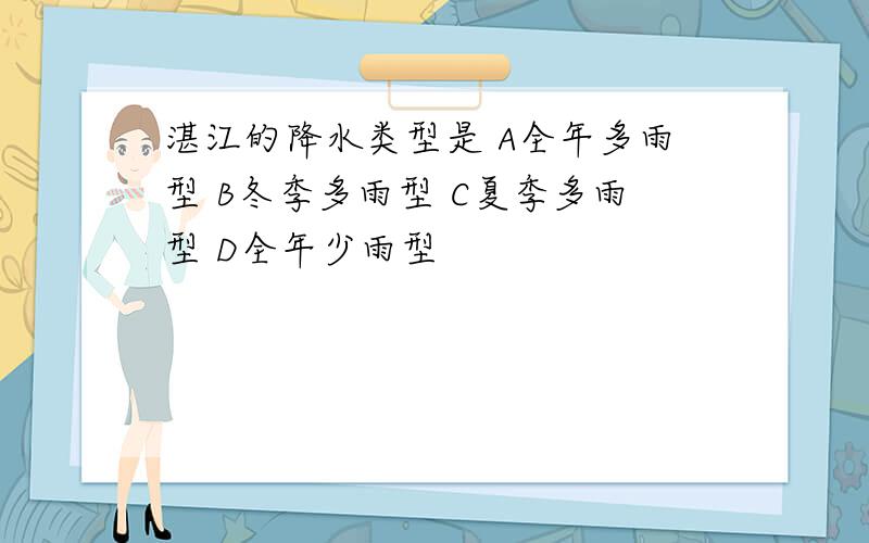 湛江的降水类型是 A全年多雨型 B冬季多雨型 C夏季多雨型 D全年少雨型