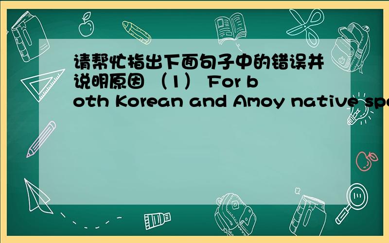 请帮忙指出下面句子中的错误并说明原因 （1） For both Korean and Amoy native speakers,[s] and [z] are pronounced much easier than ‘th’.（2）Voiceless consonants plus “s” pronounce as /s/ and voiced consonants pronounce as