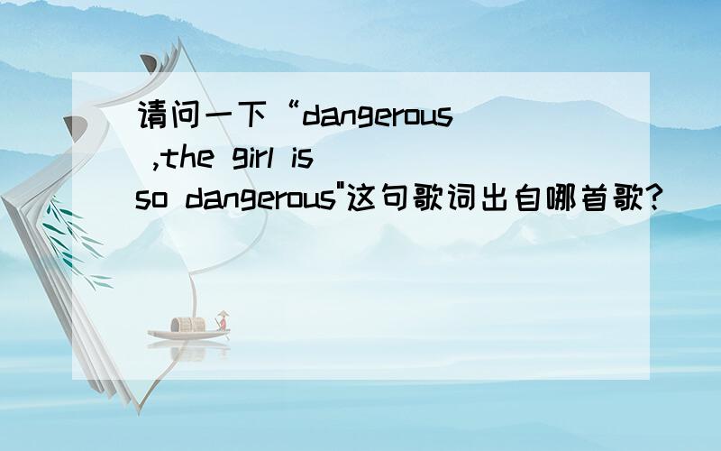 请问一下“dangerous ,the girl is so dangerous