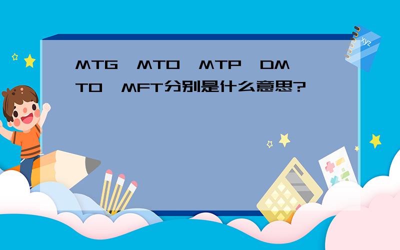MTG、MTO、MTP、DMTO、MFT分别是什么意思?
