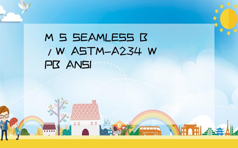 M S SEAMLESS B/W ASTM-A234 WPB ANSI