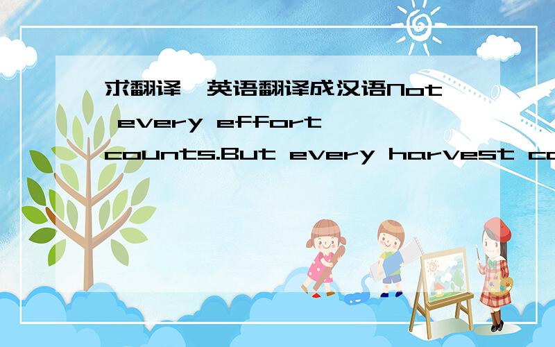 求翻译,英语翻译成汉语Not every effort counts.But every harvest comes from hard effort.翻译成汉语