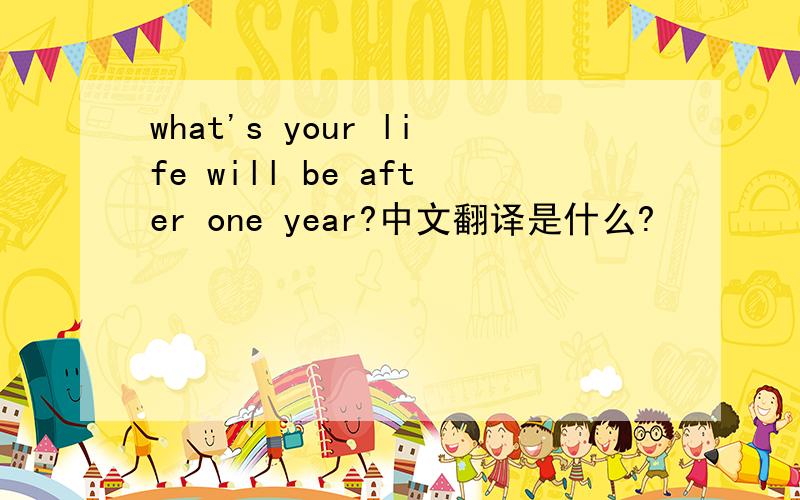 what's your life will be after one year?中文翻译是什么?