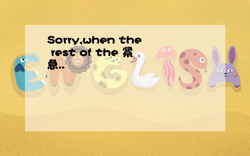 Sorry,when the rest of the 紧急..