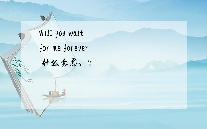 Will you wait for me forever 什么意思、?