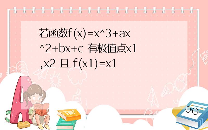 若函数f(x)=x^3+ax^2+bx+c 有极值点x1,x2 且 f(x1)=x1
