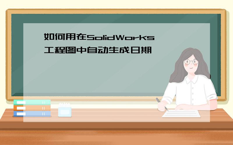 如何用在SolidWorks工程图中自动生成日期
