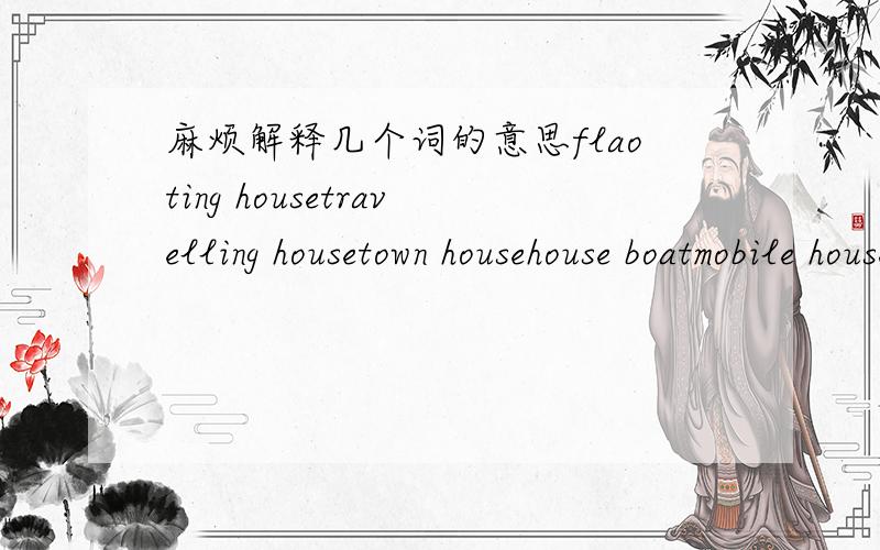 麻烦解释几个词的意思flaoting housetravelling housetown househouse boatmobile house另外flat与apartment有什么不同