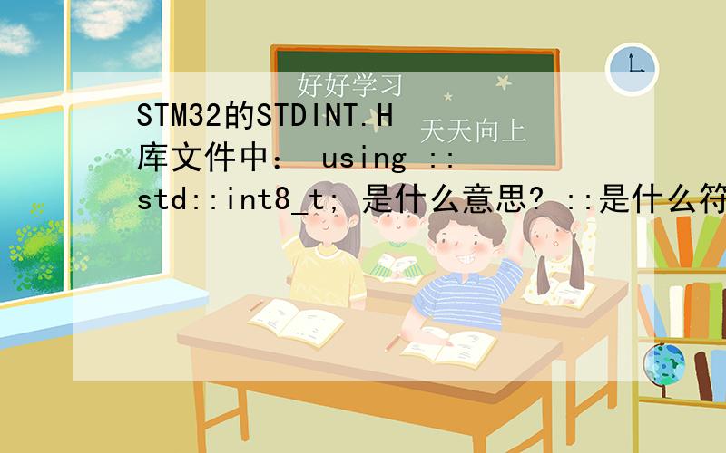 STM32的STDINT.H库文件中： using ::std::int8_t; 是什么意思? ::是什么符号?请详细说明.谢谢!int8_t是在STDINT.H文件中定义的名称空间std中定义的.在C++中 using 用法是：using namespace std；这样应该写为：us