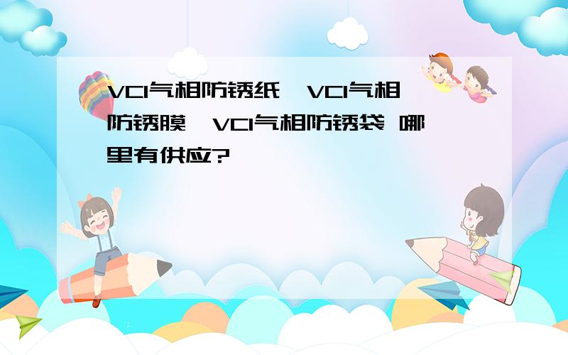 VCI气相防锈纸,VCI气相防锈膜,VCI气相防锈袋 哪里有供应?