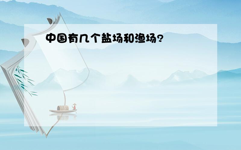 中国有几个盐场和渔场?
