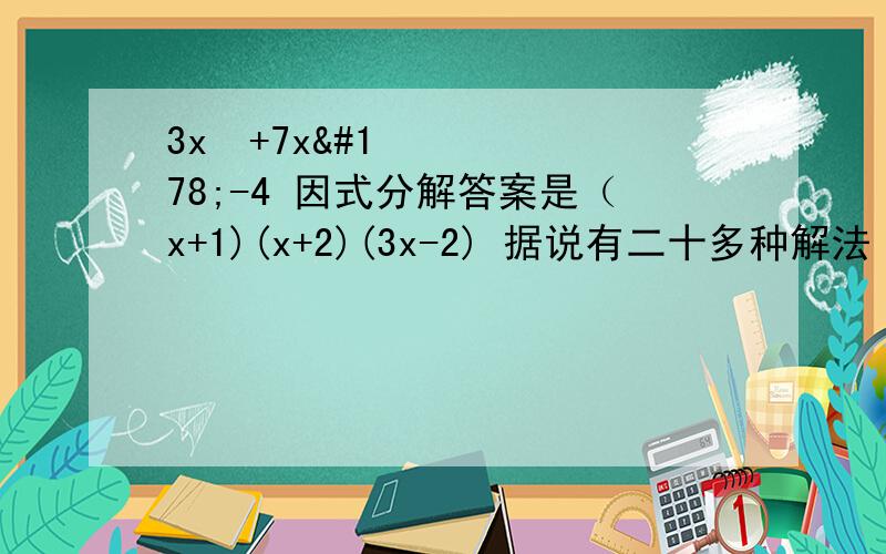 3x³+7x²-4 因式分解答案是（x+1)(x+2)(3x-2) 据说有二十多种解法 越多越好!