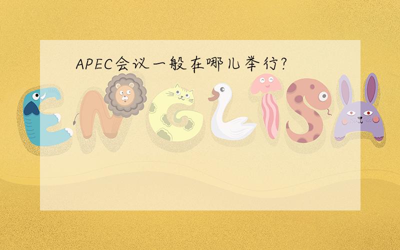 APEC会议一般在哪儿举行?