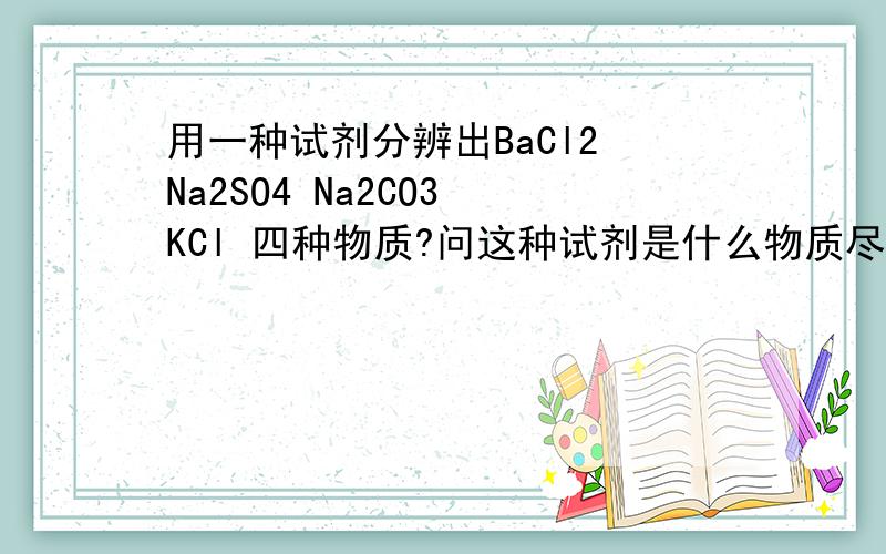 用一种试剂分辨出BaCl2 Na2SO4 Na2CO3 KCl 四种物质?问这种试剂是什么物质尽快!