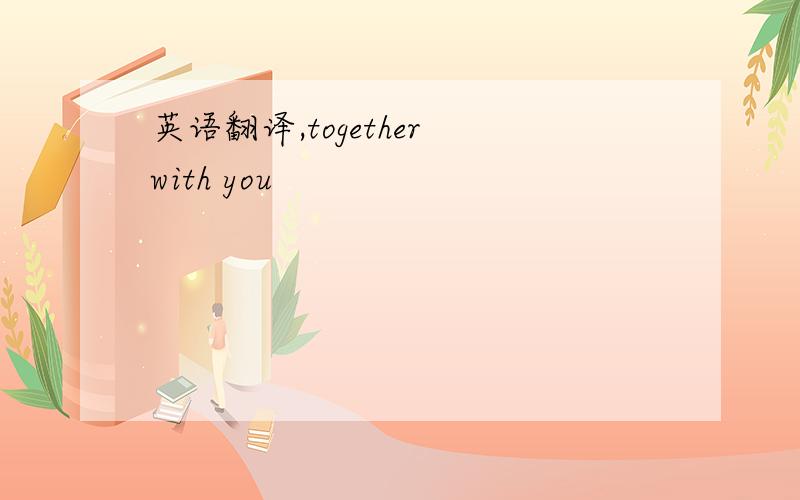 英语翻译,together with you