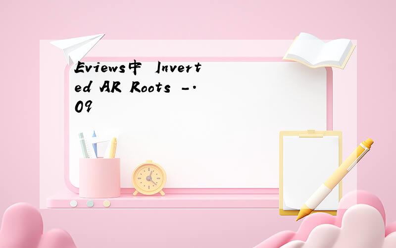 Eviews中 Inverted AR Roots -.09