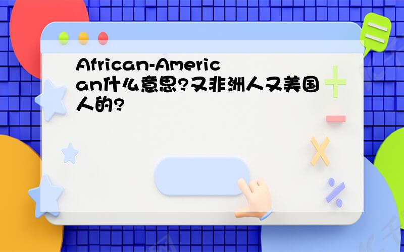 African-American什么意思?又非洲人又美国人的?