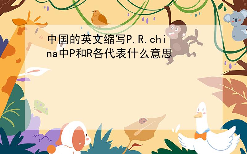 中国的英文缩写P.R.china中P和R各代表什么意思