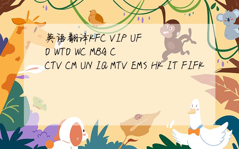 英语翻译KFC VIP UFO WTO WC MBA CCTV CM UN IQ MTV EMS HK IT FIFK
