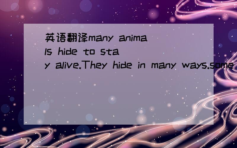 英语翻译many animals hide to stay alive.They hide in many ways.some animals hide in leaves；some animals hide in snow.