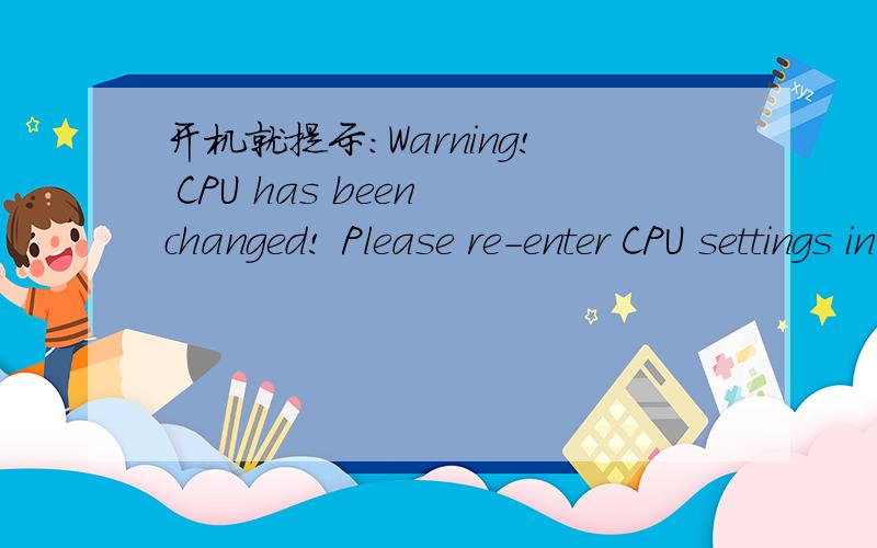 开机就提示:Warning! CPU has been changed! Please re-enter CPU settings in the CMOS setup and remember to save before quit! 要按F1才行很多文章说要改CPU标准外频,可是我的BIOS没SoftMenu Setup这个选项,那到底要怎么改呢