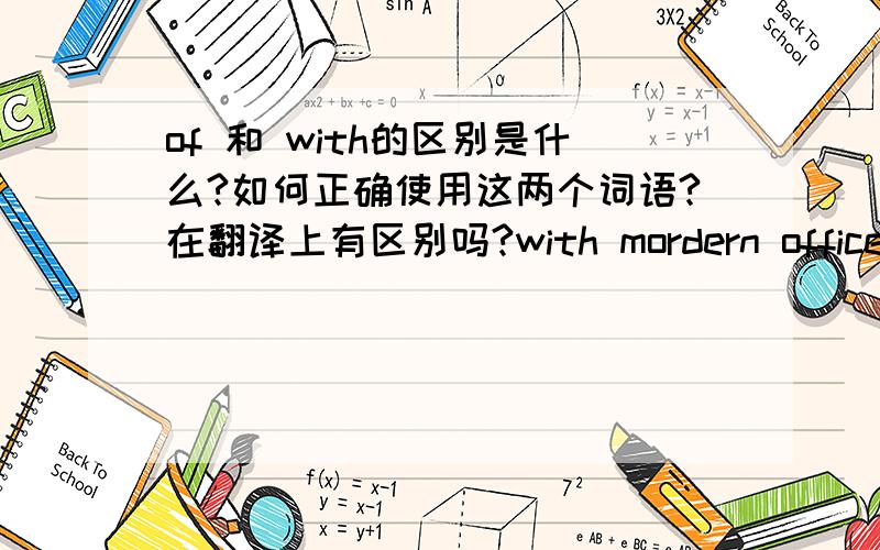 of 和 with的区别是什么?如何正确使用这两个词语?在翻译上有区别吗?with mordern offices becoming are mechanized .designers are attempting to personalize them with warmer less severe interiros.这面的WITH有什么用呢？如