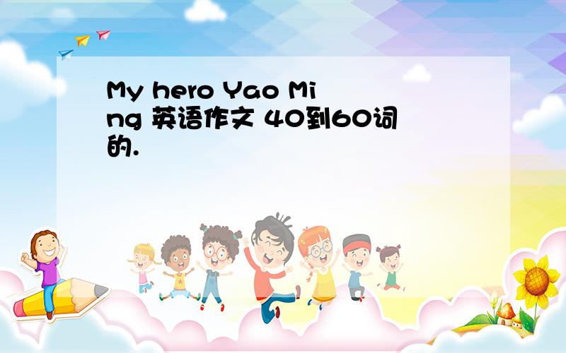 My hero Yao Ming 英语作文 40到60词的.