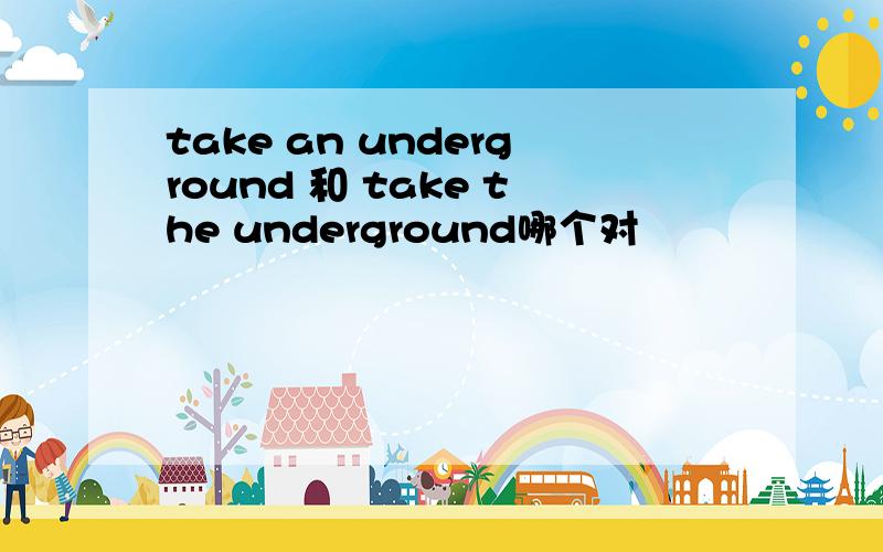 take an underground 和 take the underground哪个对