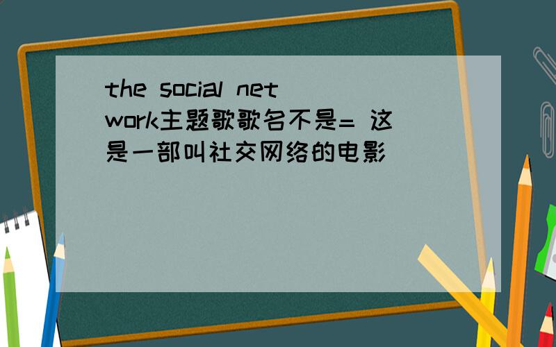 the social network主题歌歌名不是= 这是一部叫社交网络的电影