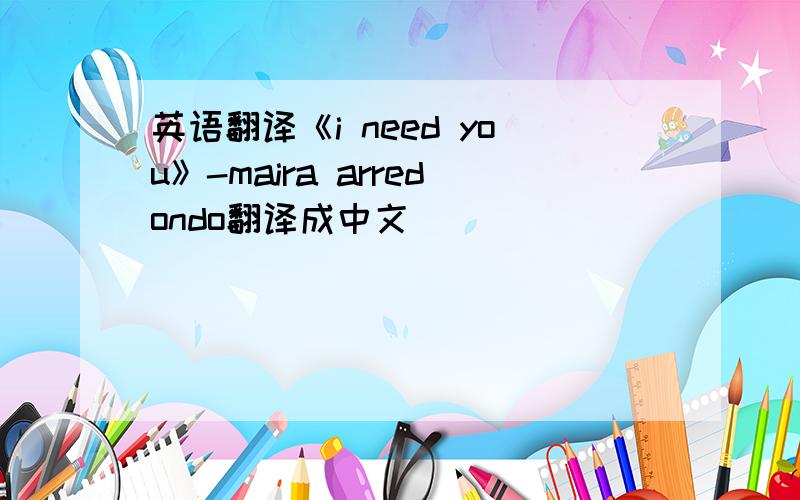 英语翻译《i need you》-maira arredondo翻译成中文