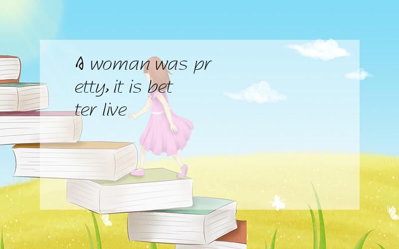 A woman was pretty,it is better live