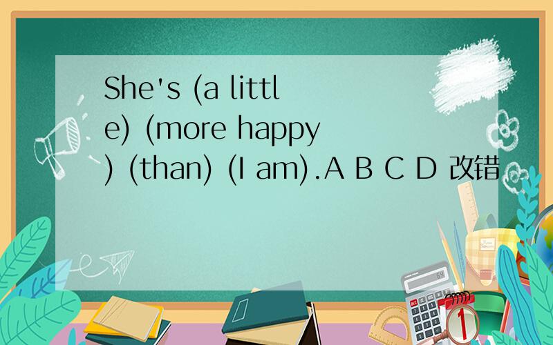 She's (a little) (more happy) (than) (I am).A B C D 改错