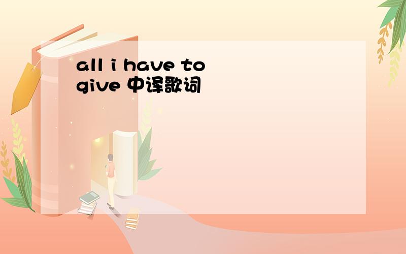 all i have to give 中译歌词