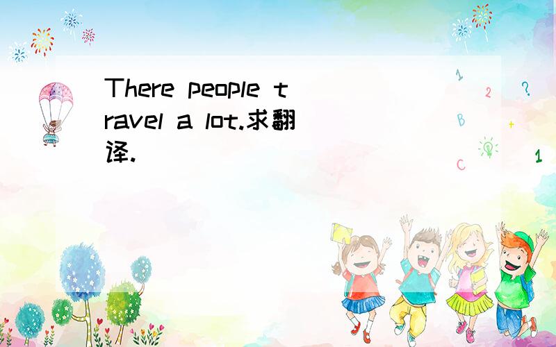 There people travel a lot.求翻译.