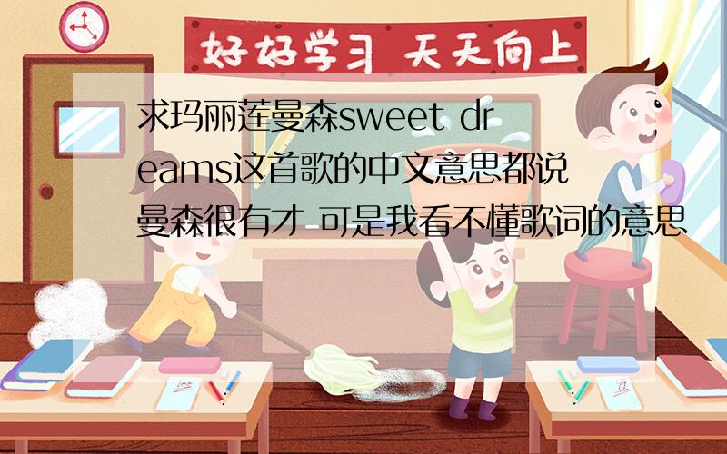 求玛丽莲曼森sweet dreams这首歌的中文意思都说曼森很有才 可是我看不懂歌词的意思